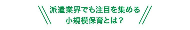 派遣業界でも注目を集める小規模保育とは？